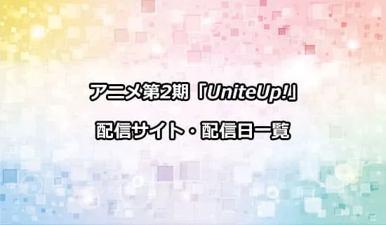 アニメ第2期「UniteUp!」の配信サイト・配信日一覧