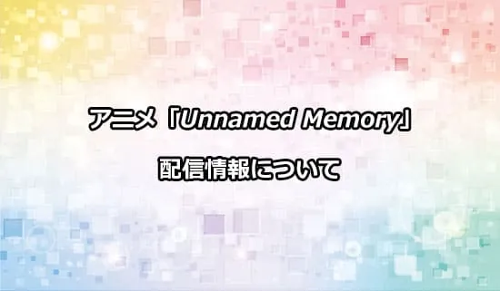 アニメ「Unnamed Memory Act.2」の配信情報