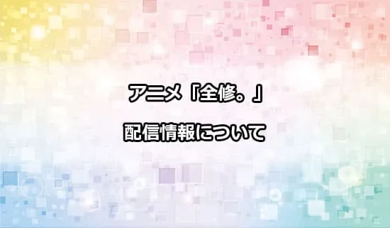 アニメ「全修。」の配信情報