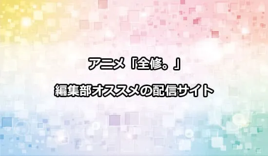 オススメのアニメ「全修。」の配信サイト