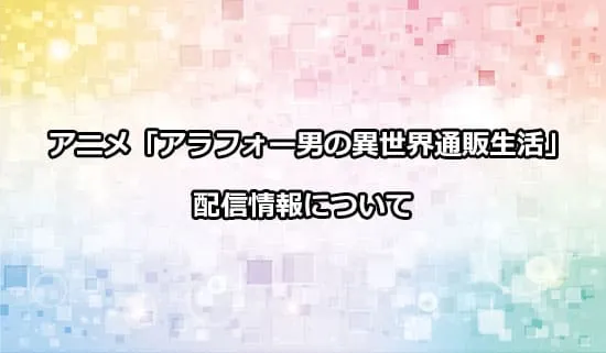 アニメ「アラフォー男の異世界通販生活」の配信情報