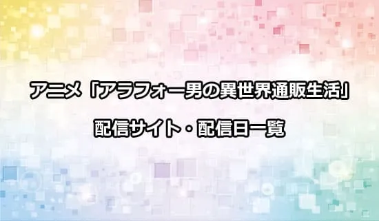 アニメ「アラフォー男の異世界通販生活」の配信サイト・配信日一覧