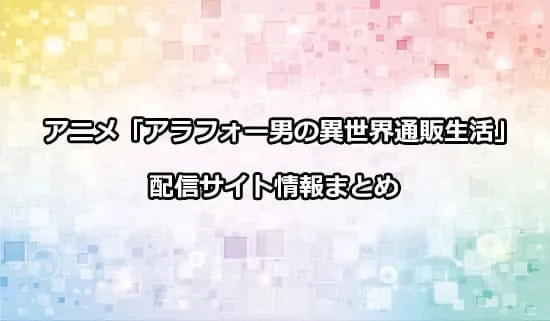 アニメ「アラフォー男の異世界通販生活」の配信サイト情報