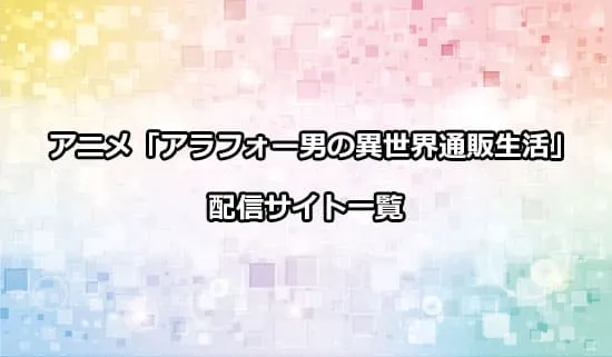 アニメ「アラフォー男の異世界通販生活」の配信サイト