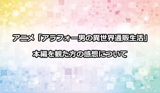 アニメ「アラフォー男の異世界通販生活」を観たファンの感想