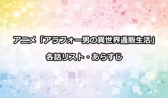 アニメ「アラフォー男の異世界通販生活」の各話リスト・あらすじ