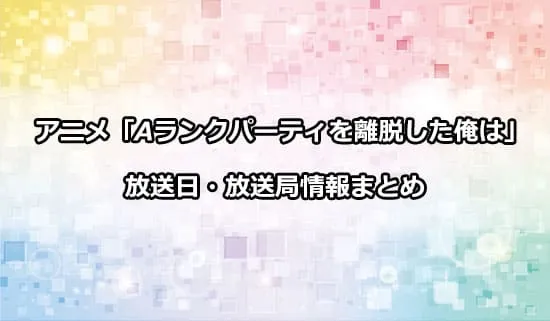 アニメ「Aランクパーティを離脱した俺は、元教え子たちと迷宮深部を目指す。」の放送日・放送局情報