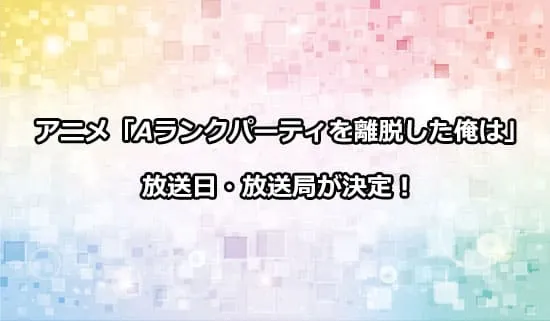 アニメ「Aランクパーティを離脱した俺は」の放送日・放送局が決定！