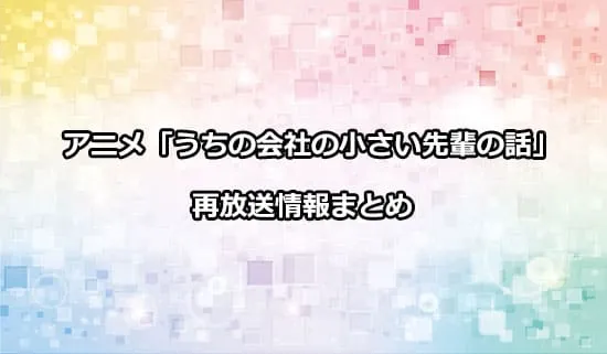 アニメ「うちの会社の小さい先輩の話」の再放送情報