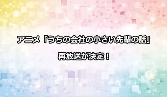 アニメ「うちの会社の小さい先輩の話」の再放送が決定！