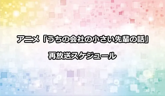 アニメ「うちの会社の小さい先輩の話」の再放送スケジュール