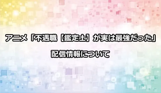 アニメ「不遇職【鑑定士】が実は最強だった」の配信情報