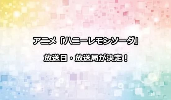 アニメ「ハニーレモンソーダ」の放送日・放送局が解禁！