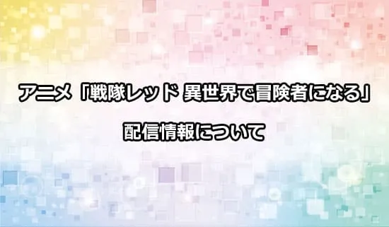 アニメ「戦隊レッド 異世界で冒険者になる」の配信情報