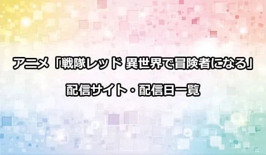 アニメ「戦隊レッド 異世界で冒険者になる」の配信サイト・配信日一覧