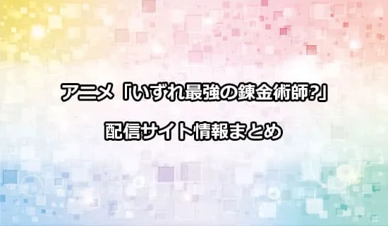 アニメ「いずれ最強の錬金術師?」の配信サイト情報