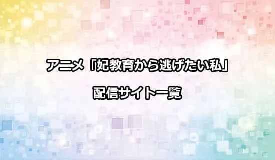 アニメ「妃教育から逃げたい私」の配信サイト