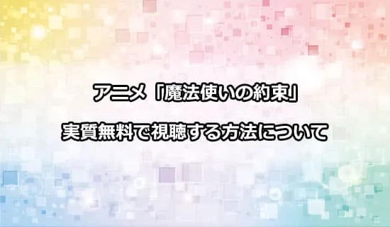 アニメ「魔法使いの約束」を無料で視聴する方法