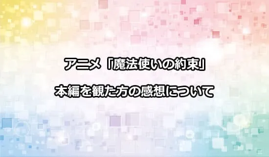 アニメ「魔法使いの約束」を観たファンの感想