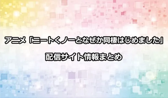 アニメ「ニートくノ一となぜか同棲はじめました」の配信サイト情報