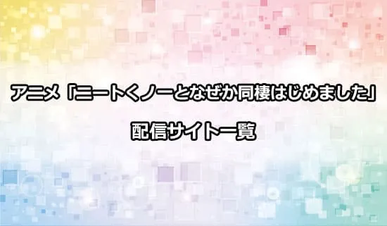 アニメ「ニートくノ一となぜか同棲はじめました」の配信サイト