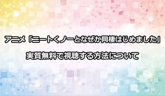 アニメ「ニートくノ一となぜか同棲はじめました」を無料で視聴する方法