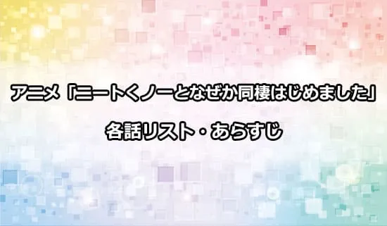 アニメ「ニートくノ一となぜか同棲はじめました」の各話リスト・あらすじ