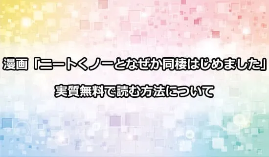 漫画「ニートくノ一となぜか同棲はじめました」を実質無料で読む方法