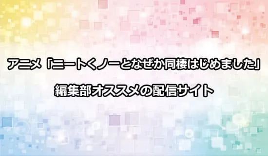 オススメのアニメ「ニートくノ一となぜか同棲はじめました」の配信サイト