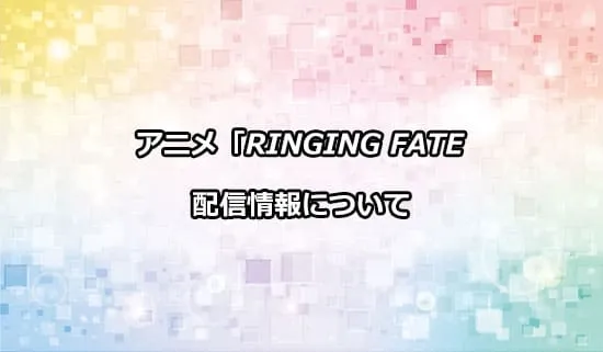 アニメ「RINGING FATE」の配信情報