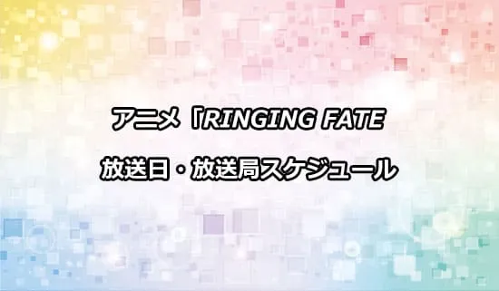 アニメ「RINGING FATE」の放送日・放送局スケジュール