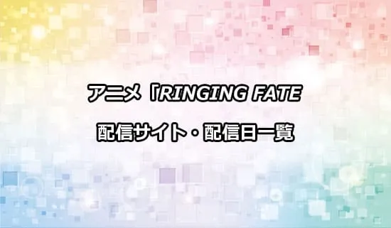 アニメ「RINGING FATE」の配信サイト・配信日一覧