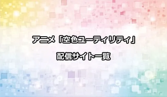 アニメ「空色ユーティリティ」の配信サイト