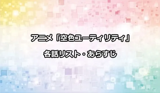 アニメ「空色ユーティリティ」の各話リスト・あらすじ