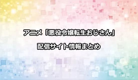 アニメ「悪役令嬢転生おじさん」の配信サイト情報