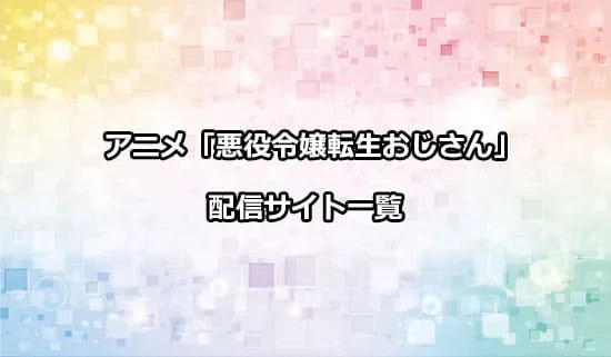 アニメ「悪役令嬢転生おじさん」を配信しているサイト