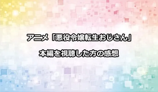 アニメ「悪役令嬢転生おじさん」を観たファンの感想