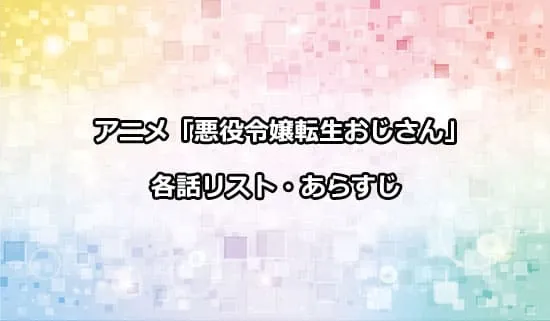 アニメ「悪役令嬢転生おじさん」の各話リスト・あらすじ