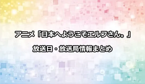 アニメ「日本へようこそエルフさん。」の放送日・放送局情報