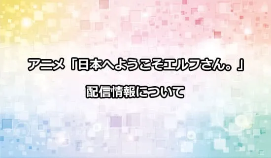 アニメ「日本へようこそエルフさん。」の配信情報