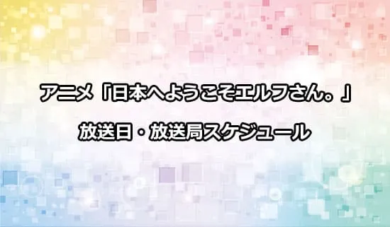 アニメ「日本へようこそエルフさん。」の放送日・放送局スケジュール