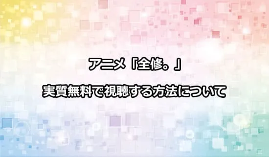 アニメ「全修。」を無料で視聴する方法