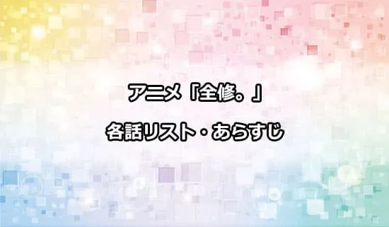 アニメ「全修。」の各話リスト・あらすじ