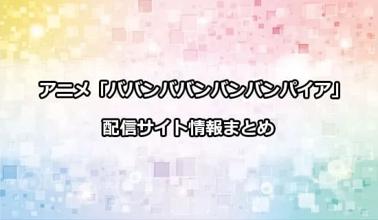 アニメ「ババンババンバンバンパイア」の配信サイト情報