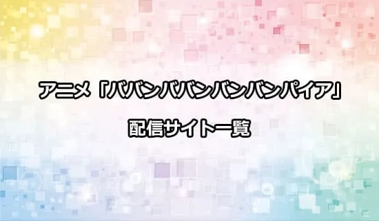 アニメ「ババンババンバンバンパイア」の配信サイト