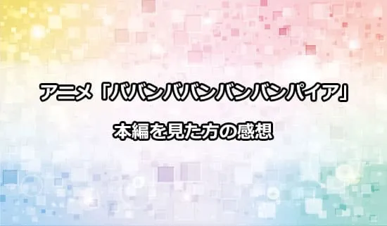 アニメ「ババンババンバンバンパイア」を観たファンの感想