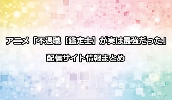 アニメ「不遇職【鑑定士】が実は最強だった」の配信サイト情報