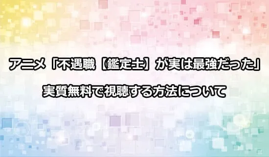 アニメ「不遇職鑑定士が実は最強だった」を無料で視聴する方法