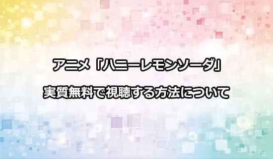 アニメ「ハニーレモンソーダ」を無料で視聴する方法