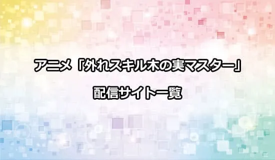 アニメ「外れスキル木の実マスター」の配信サイト